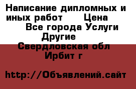 Написание дипломных и иных работ!!! › Цена ­ 10 000 - Все города Услуги » Другие   . Свердловская обл.,Ирбит г.